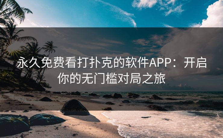 永久免费看打扑克的软件APP:开启你的无门槛对局之旅 永久免费看打扑克的软件APP:开启你的无门槛对局之旅