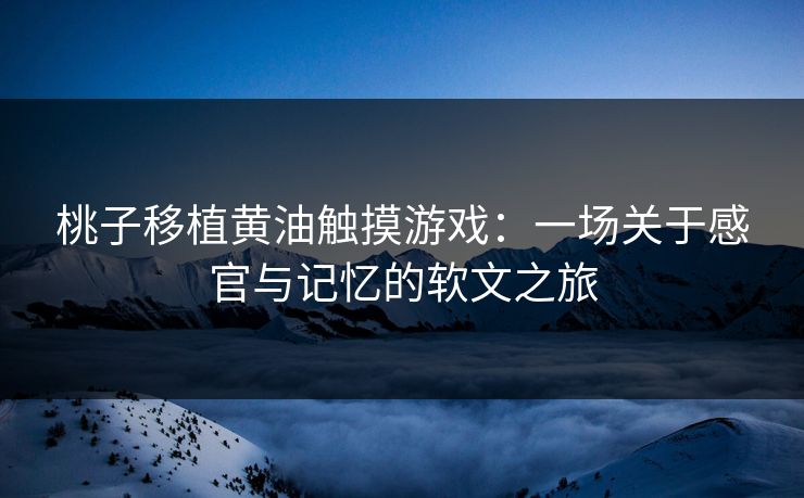 桃子移植黄油触摸游戏：一场关于感官与记忆的软文之旅