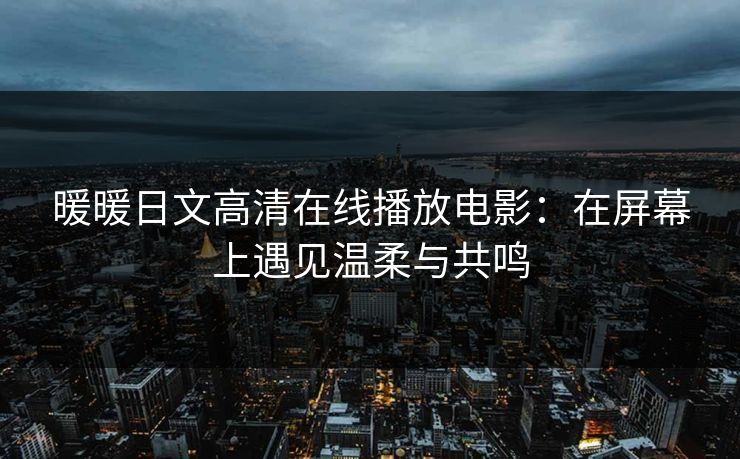 暖暖日文高清在线播放电影：在屏幕上遇见温柔与共鸣