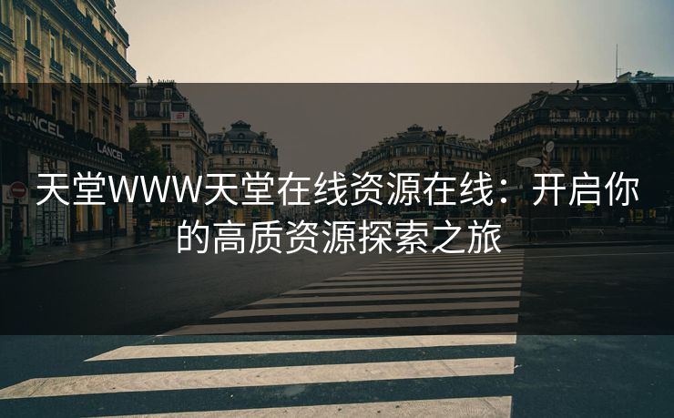 天堂WWW天堂在线资源在线：开启你的高质资源探索之旅