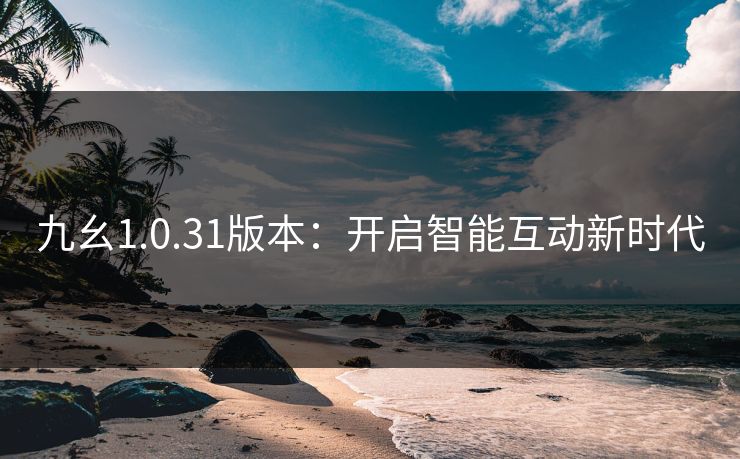 九幺1.0.31版本：开启智能互动新时代