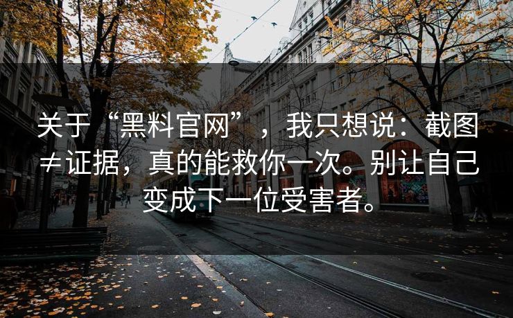 关于“黑料官网”，我只想说：截图≠证据，真的能救你一次。别让自己变成下一位受害者。