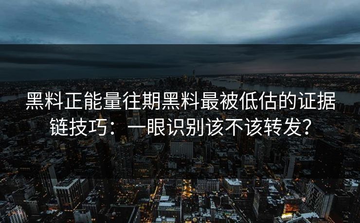 黑料正能量往期黑料最被低估的证据链技巧：一眼识别该不该转发？