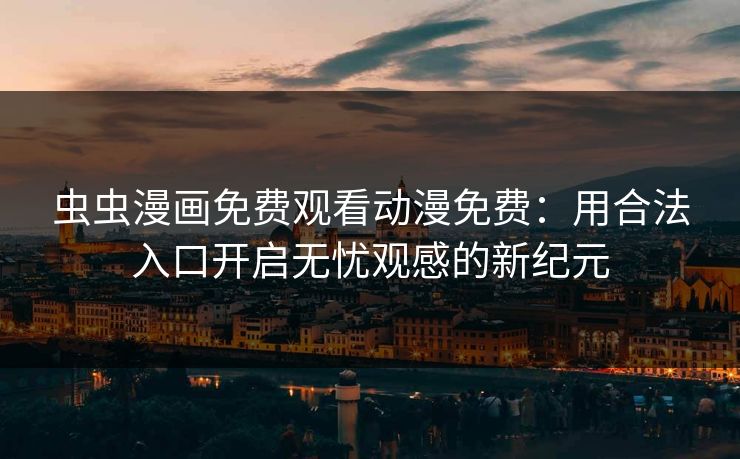 虫虫漫画免费观看动漫免费:用合法入口开启无忧观感的新纪元 虫虫漫画免费观看动漫免费:用合法入口开启无忧观感的新纪元