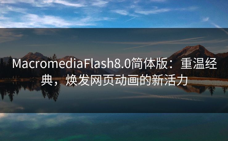 MacromediaFlash8.0简体版：重温经典，焕发网页动画的新活力