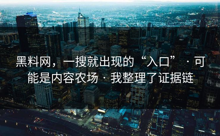 黑料网,一搜就出现的“入口” · 可能是内容农场 · 我整理了证据链 黑料网,一搜就出现的“入口” · 可能是内容农场 · 我整理了证据链